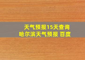 天气预报15天查询哈尔滨天气预报 百度